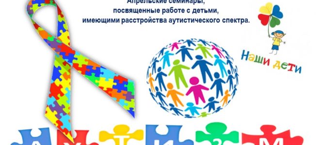 22 апреля состоится  семинар «Опыт коррекционной работы с детьми с расстройствами аутистического спектра»